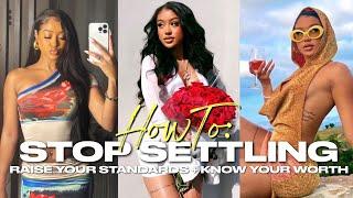 HOW TO: STOP SETTLING IN RELATIONSHIPS, RAISE YOUR STANDARDS, AND KNOW YOUR WORTH! #GirlTalk