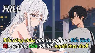 FULL Tiểu công chúa giới thượng lưu Bắc Kinh, bị mẹ dùng tiền đổi hết người theo đuổi