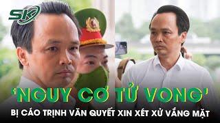 Bị cáo Trịnh Văn Quyết xin xét xử vắng mặt vì ‘nguy cơ tử vong rất cao’ | SKĐS