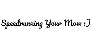 Speed Running Your Mom