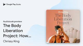 The Body Liberation Project: How Understanding… by Chrissy King · Audiobook preview