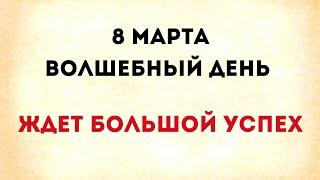 8 марта - Волшебный день. Ждёт большой успех.