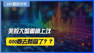 【Jay 收盘报告】美股大盘继续上攻，qqq要去新高了？？