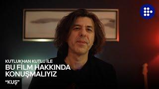 Kutlukhan Kutlu ile Bu Film Hakkında Konuşmalıyız | KUŞ