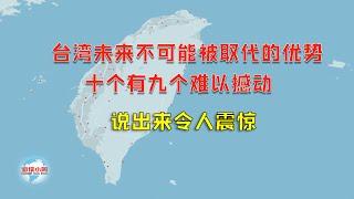 【游侠小周】台湾未来不可能被取代的优势，十个有九个难以撼动，说出来令人震惊