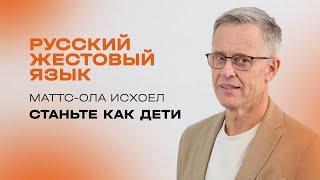 Маттс-Ола Исхоел: Станьте как дети / Перевод на РЖЯ / Церковь «Слово жизни» Москва