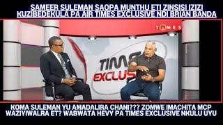 SAMEER SULEMAN SAOPA MUNTHU ETI? ZINSISI IZIZI KUZIBEDEKULA PA AIR TIMES EXCLUSIVE NDI BRIAN BANDA