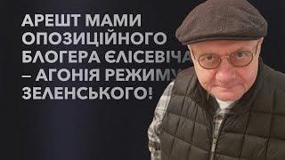 АРЕШТ МАМИ ОПОЗИЦІЙНОГО БЛОГЕРА ЄЛІСЕВІЧА - ЦЕ АГОНІЯ РЕЖИМУ ЗЕЛЕНСЬКОГО!