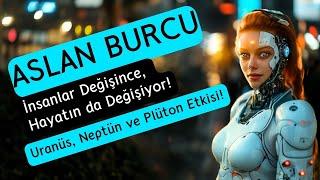 Aslan Burcu - İnsanlar Değişince, Hayatında Değişiyor! - Uranüs, Neptün, Plüton Etkisi