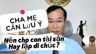 Nên tặng cho con tài sản nhà đất hay lập di chúc? (Cha mẹ nên tìm hiểu)