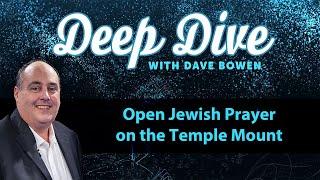 Open JEWISH PRAYER on the TEMPLE MOUNT | Deep Dive with Dave Bowen