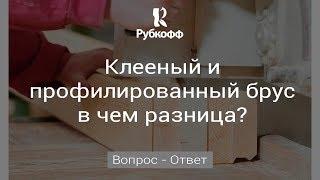 КЛЕЕНЫЙ ИЛИ ПРОФИЛИРОВАННЫЙ БРУС? Какой брус лучше для строительства деревянного дома? [0+]