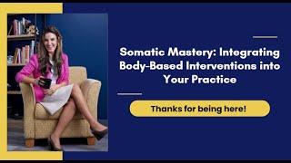 Somatic Mastery : Integrating Body-Based Interventions into your Practice