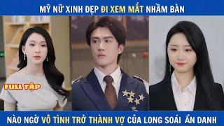 Mỹ nữ xinh đẹp đi xem mắt nhầm bàn, nào ngờ vô tình trở thành vợ của Long soái ẩn danh