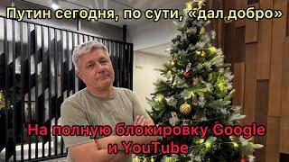 Путин сегодня, по сути, дал добро на полную блокировку Google и YouTube