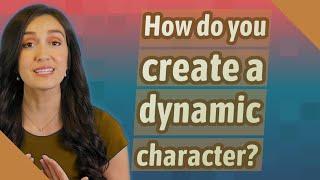 How do you create a dynamic character?