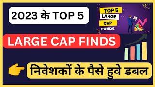 TOP 5 LARGE CAP FINDS 2023  2023 के TOP 5 LARGE CAP FINDS   LARGE CAP MUTUAL FUNDS 2023