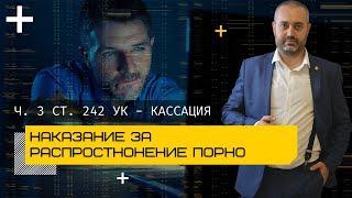 Наказание по ч. 3 ст. 242 УК - сколько дают за распространение порнографии - кассация