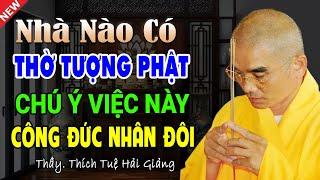 Nhà nào có Thờ Tượng Phật chú ý việc này CÔNG ĐỨC NHÂN ĐÔI - Thầy Thích Tuệ Hải (quan trọng)