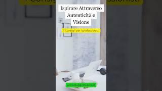 Scopri come ispirare gli altri con autenticità, visione e leadership empatica.