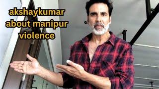 Akshay Kumar sir about Manipur violence| Akshay Kumar news|| AKN