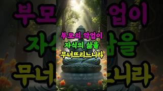자식의 삶을 무너뜨리는 부모의 악업이 있느니라 #부처님말씀 #업보 #인과응보 #부모역할 #자식복