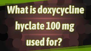 What is doxycycline hyclate 100 mg used for?
