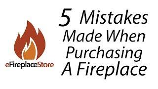 5 Mistakes Made When Purchasing A Fireplace - eFireplaceStore