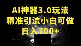 AI神器3 0最新玩法，精准引流，高效私域变现，小白即可操作，轻松日入700+【揭秘】