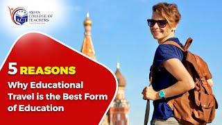 5 Reasons Why Educational Travel Is the Best Form of Education