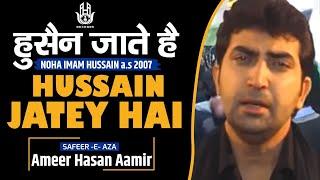 Ameer Hasan Aamir | Hussain Jatey Hai | Noha 2007 | Noha Imam Hussain a.s