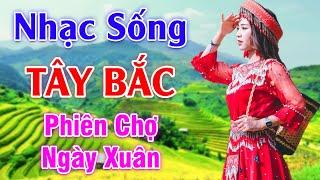 Phiên Chợ Ngày Xuân - LK Nhạc Sống Tây Bắc Có Lời - Những Ca Khúc Hay Nhất Về Miền Núi Tây Bắc