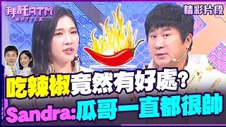 吃辣椒竟然有好處？Sandra拍馬屁：瓜哥不是一直都很帥嗎？【拜託ATM】202401115