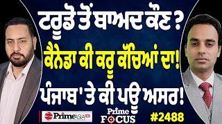 Prime Focus (2489) || Trudeau ਤੋਂ ਬਾਅਦ ਕੌਣ ? , Canada ਕੀ ਕਰੂ ਕੱਚਿਆਂ ਦਾ ! , ਪੰਜਾਬ 'ਤੇ ਕੀ ਪਊ ਅਸਰ !