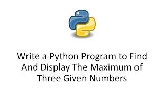 Write a Python Program to Find And Display The Maximum of Three Given Numbers