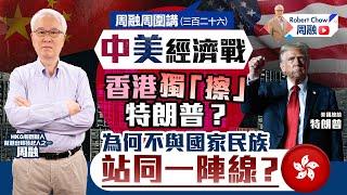 周融周圍講(三百二十六)中美經濟戰 香港獨「擦」特朗普？為何不與國家民族站同一陣線？