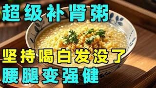 养生食疗补肾粥，坚持喝白头发慢慢不见了，身体更壮实【养生大讲堂】