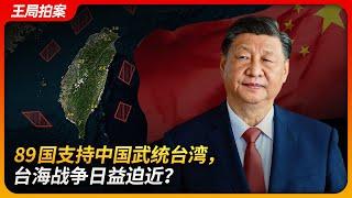 89国支持中国武统台湾，台海战争日益迫近？｜武统｜外交攻势｜中共外交攻势｜王局拍案20250226