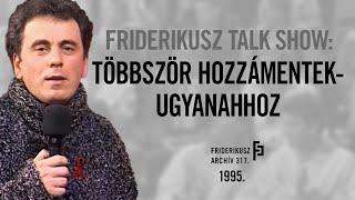 FRIDERIKUSZ TALK SHOW: TÖBBSZÖR HOZZÁMENTEK - UGYANAHHOZ, 1995. /// Friderikusz Archív 317.