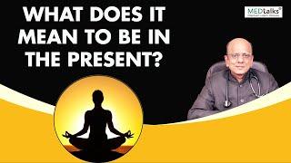 Dr K K Aggarwal - What does it mean to be in the present?