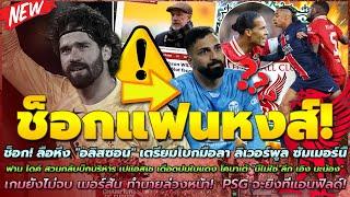 ลือหึ่ง อลิสซอน เตรียมโบกมือลา ซัมเมอร์นี้/ฟาน ไดค์ สวนกลับบิ๊ก PSG "นี่ไม่ใช่ ลีก เอิง นะน้อง"