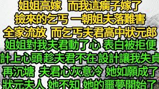 姐姐高嫁 而我這瘸子嫁了撿來的乞丐，一朝姐夫落難全家流放，而乞丐夫君高中狀元郎，她對我夫君動了心 表白被拒便計上心頭，趁夫君不在，設計讓我失貞再我沉塘 她如願成了狀元夫人，可她不知，她的噩夢開始了