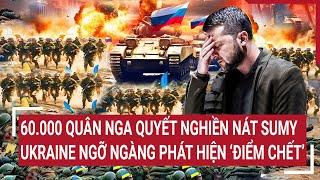 Tin quốc tế: 60.000 quân Nga quyết nghiền nát Sumy, Ukraine ngỡ ngàng phát hiện ‘điểm chết’