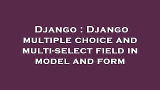 Django : Django multiple choice and multi-select field in model and form