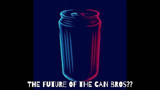 The Future Of The Can Bros... Where Have We Been?
