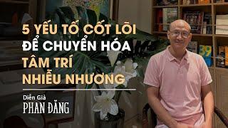 5 yếu tố cốt lõi để chuyển hoá tâm trí nhiễu nhương | Diễn Giả Phan Đăng