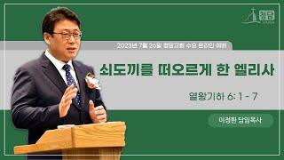2023년 7월 26일 수요설교| 쇠도끼를 떠오르게 한 엘리사 | 이정환 목사 | 청담교회
