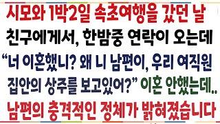 (반전신청사연)시모와 단둘이 속초여행을 하던중, 친구에게서 전화가 오는데 "너 이혼했니? 왜 니남편이 우리 여직원 상주를 보고있어?"