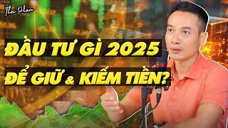 ĐẦU TƯ GÌ ĐỂ KIẾM TIỀN VÀ GIỮ TIỀN NĂM 2025?