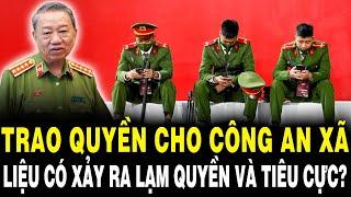 Trao Quyền Cho Công An Xã Sẽ Hiệu Quả Hơn Hay Xảy Ra Lạm Quyền Và Tiêu Cực ?